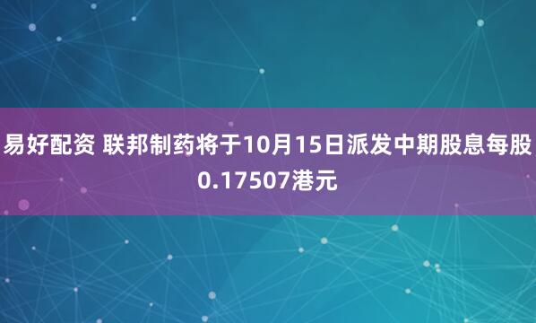 易好配资 联邦制药将于10月15日派发中期股息每股0.17507港元