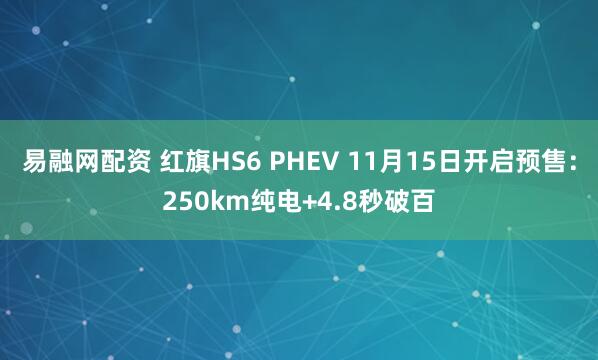 易融网配资 红旗HS6 PHEV 11月15日开启预售：250km纯电+4.8秒破百