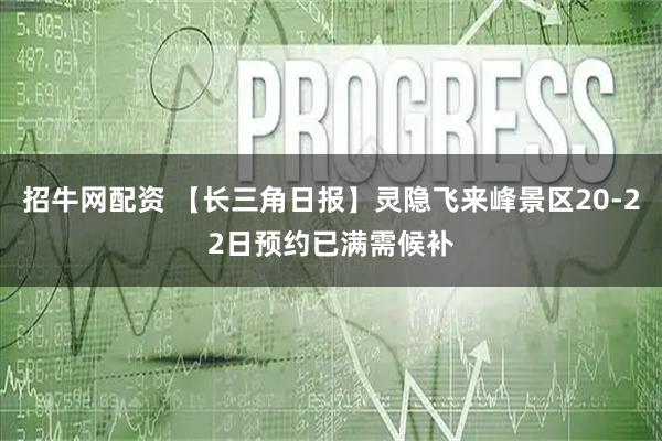 招牛网配资 【长三角日报】灵隐飞来峰景区20-22日预约已满需候补
